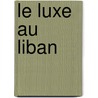 Le luxe au Liban by Dr. Marie-Hélène Moawad Gougeon