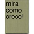 Mira Como Crece!