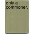 Only a Commoner.