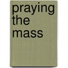 Praying the Mass door Jeffrey Pinyan