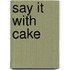 Say It With Cake
