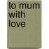 To Mum with Love