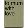 To Mum with Love door Josephine Collins