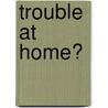 Trouble at Home? door Lynn H. Fife