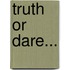 Truth Or Dare...