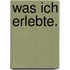 Was ich erlebte.