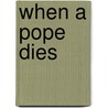 When a Pope Dies by Christopher M. Bellitto