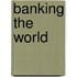Banking the World