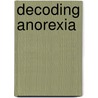 Decoding Anorexia door Carrie Arnold