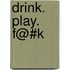 Drink. Play. F@#K