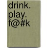 Drink. Play. F@#K by Endryu Gottlib