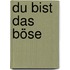 Du bist das Böse