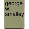 George W. Smalley by Joseph J. Matthews