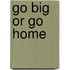 Go Big or Go Home
