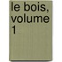 Le Bois, Volume 1