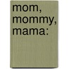 Mom, Mommy, Mama: door Katelan Dunn