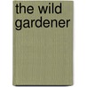 The Wild Gardener by Peter Loewer