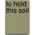 To Hold This Soil