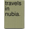 Travels in Nubia. door John Lewis Burckhardt