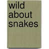Wild about Snakes by Melanie A. Howard