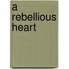 A Rebellious Heart door Larry Todd