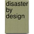 Disaster by Design
