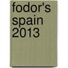 Fodor's Spain 2013 door Fodor Travel Publications