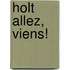 Holt Allez, Viens!