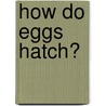 How Do Eggs Hatch? by Elena Hobbes