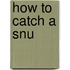 How to Catch a Snu