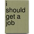I Should Get a Job