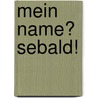 Mein Name? Sebald! by Birgit Ludwig-Hess