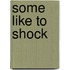 Some Like to Shock