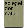 Spiegel der Natur. door Gotthilf Heinrich Von Schubert