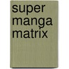 Super Manga Matrix door Hiroyoshi Tsukamoto
