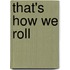 That's How We Roll