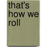 That's How We Roll by Anna R. Weaver