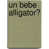 Un Bebe Alligator? door Robert N. Munsch