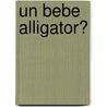 Un Bebe Alligator? by Robert N. Munsch