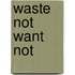 Waste Not Want Not
