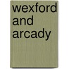 Wexford and Arcady by James Liddy