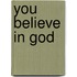 You believe in God