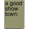 A Good Show Town: door Shaun Stalzer