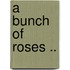 A Bunch of Roses ..