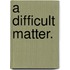 A Difficult Matter.