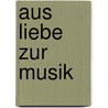 Aus Liebe zur Musik door Gunhild Von Kries