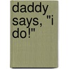 Daddy Says, "I Do!" door Stacy Connelly
