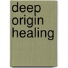 Deep Origin Healing door Robert Maddox
