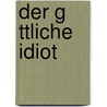 Der G Ttliche Idiot door Wolfgang Papperitz