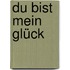 Du bist mein Glück